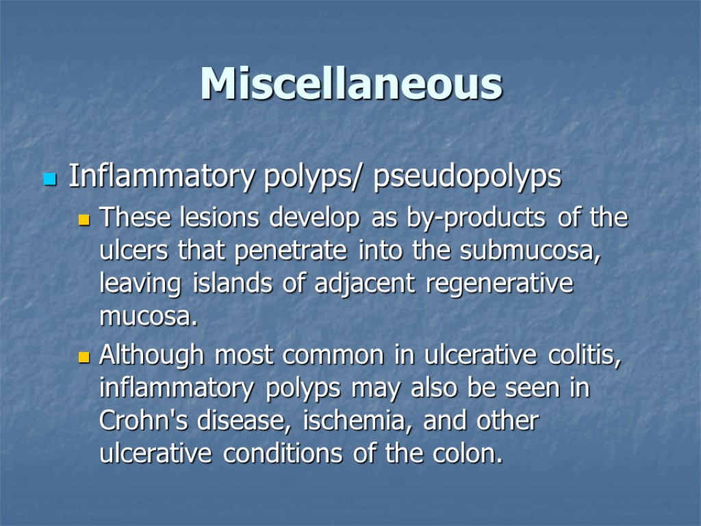 Miscellaneous Inflammatory polyps/ pseudopolyps These lesions develop as by-products of the ulcers that penetrate